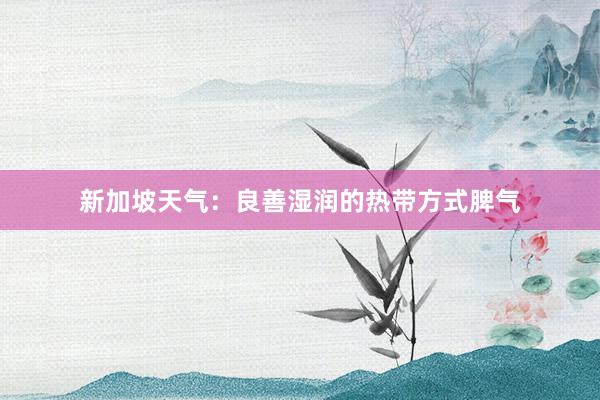 新加坡天气：良善湿润的热带方式脾气